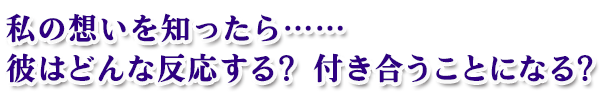 私の想いを知ったら……彼はどんな反応する? 付き合うことになる? 私の想いを知ったら……彼はどんな反応する? 付き合うことになる?